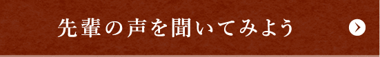 先輩の声を聞いてみよう